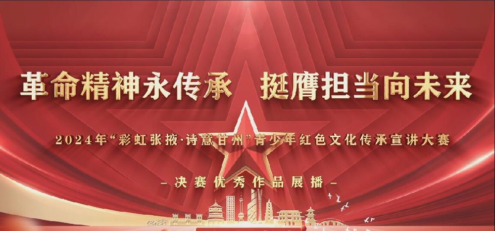 【红色故事汇】2024年“彩虹张掖·诗意甘州” 青少年红色文化传承宣讲大赛 决赛优秀作品展播（三）